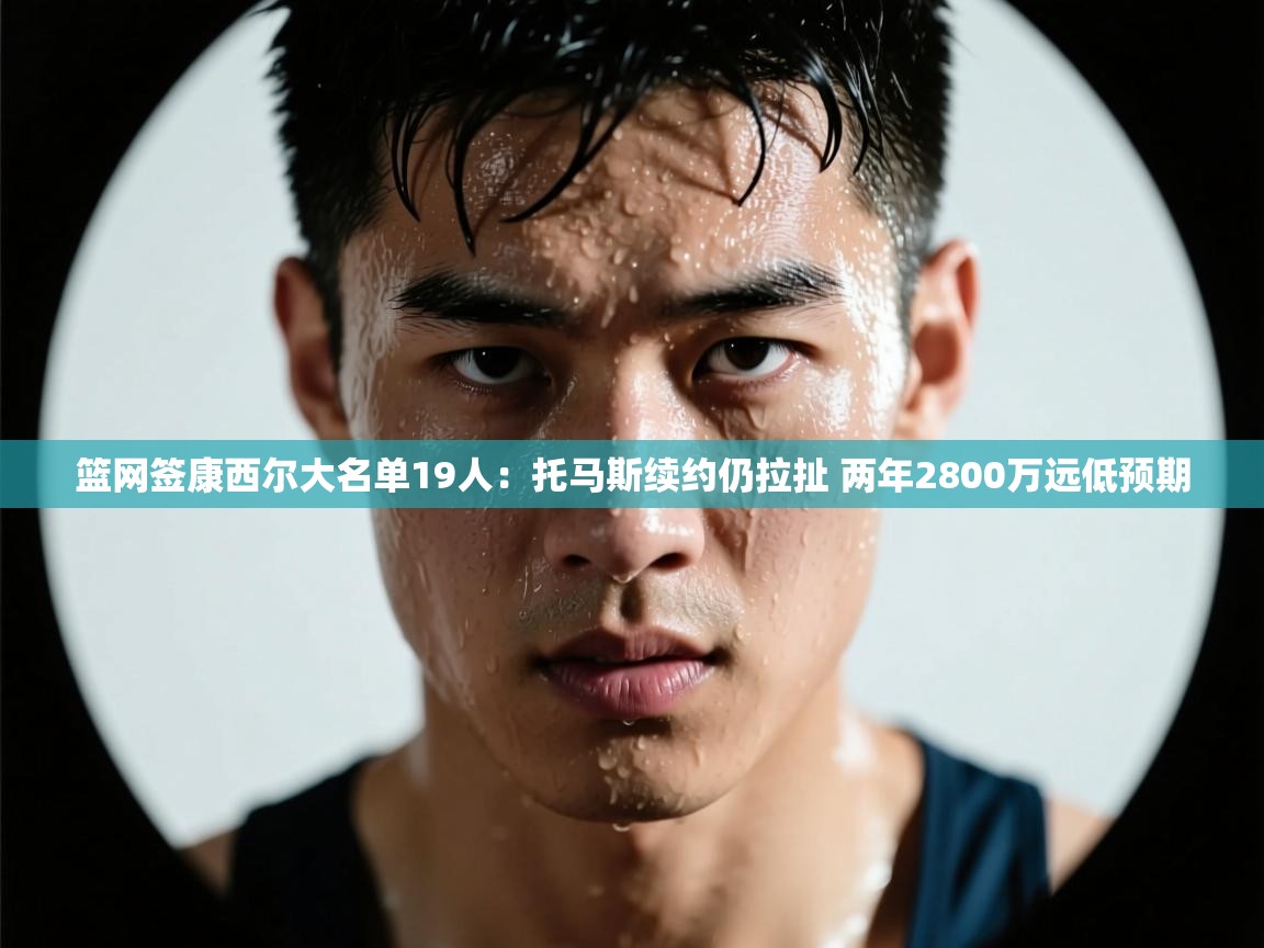 篮网签康西尔大名单19人：托马斯续约仍拉扯 两年2800万远低预期  第2张