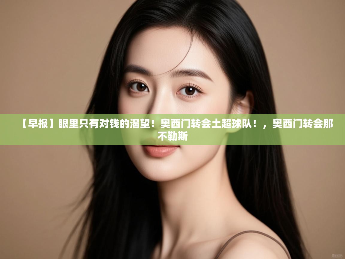 【早报】眼里只有对钱的渴望!奥西门转会土超球队!,奥西门转会那不勒斯