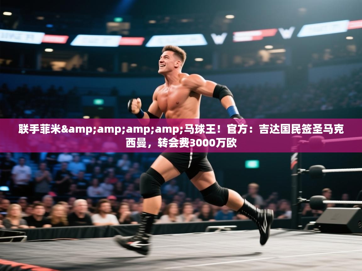 联手菲米&马球王!官方:吉达国民签圣马克西曼,转会费3000万欧