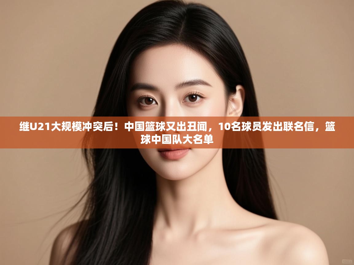 继U21大规模冲突后!中国篮球又出丑闻,10名球员发出联名信,篮球中国队大名单