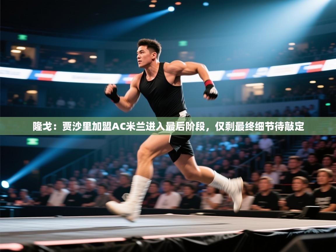 隆戈:贾沙里加盟AC米兰进入最后阶段,仅剩最终细节待敲定 第1张