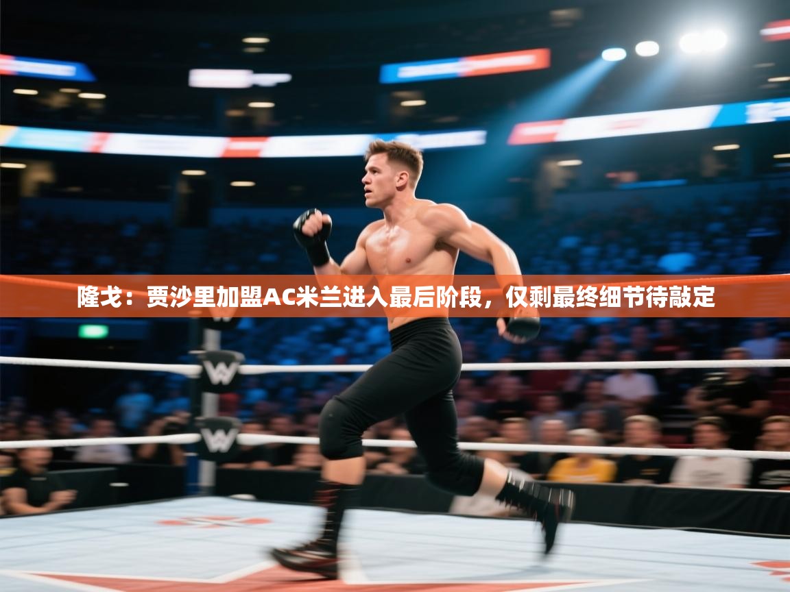 隆戈:贾沙里加盟AC米兰进入最后阶段,仅剩最终细节待敲定 第2张