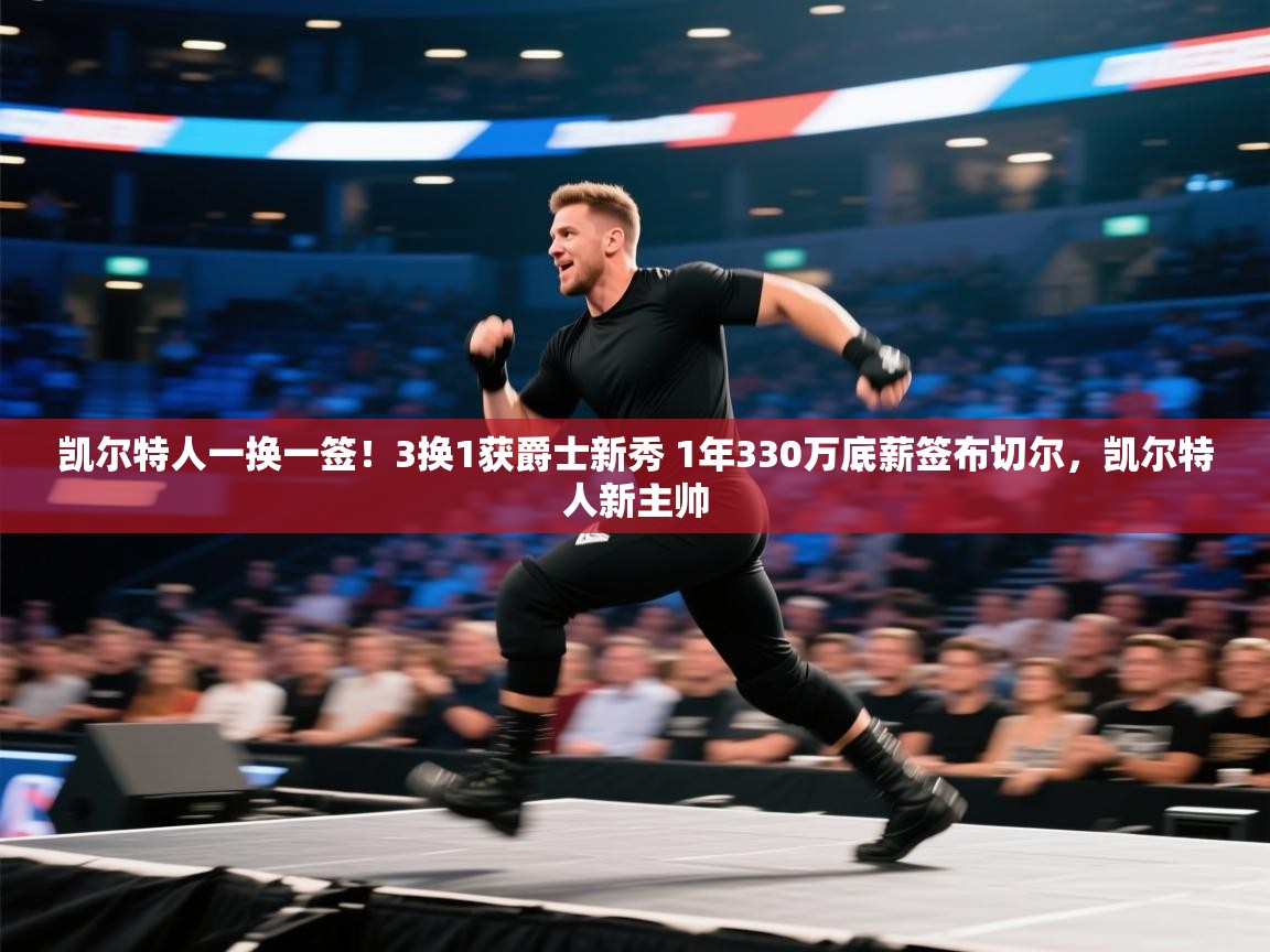 凯尔特人一换一签!3换1获爵士新秀 1年330万底薪签布切尔,凯尔特人新主帅 第1张