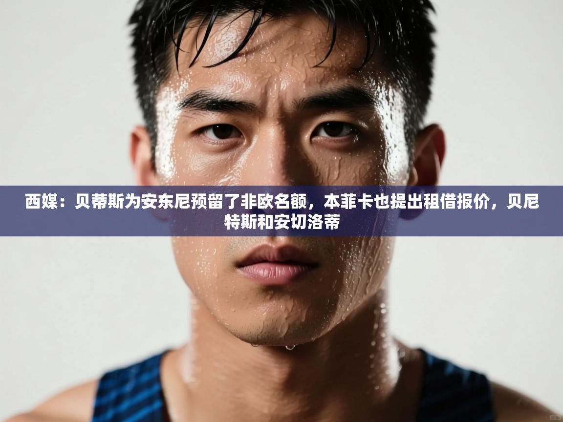 西媒：贝蒂斯为安东尼预留了非欧名额，本菲卡也提出租借报价，贝尼特斯和安切洛蒂  第1张