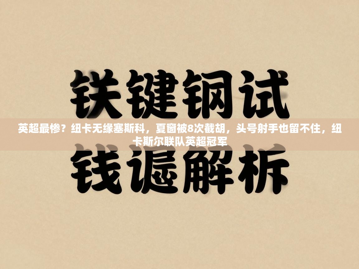 英超最惨?纽卡无缘塞斯科,夏窗被8次截胡,头号射手也留不住,纽卡斯尔联队英超冠军 第2张