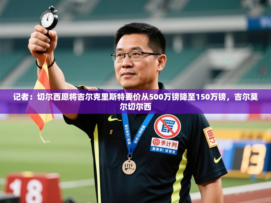 记者：切尔西愿将吉尔克里斯特要价从500万镑降至150万镑，吉尔莫尔切尔西  第2张