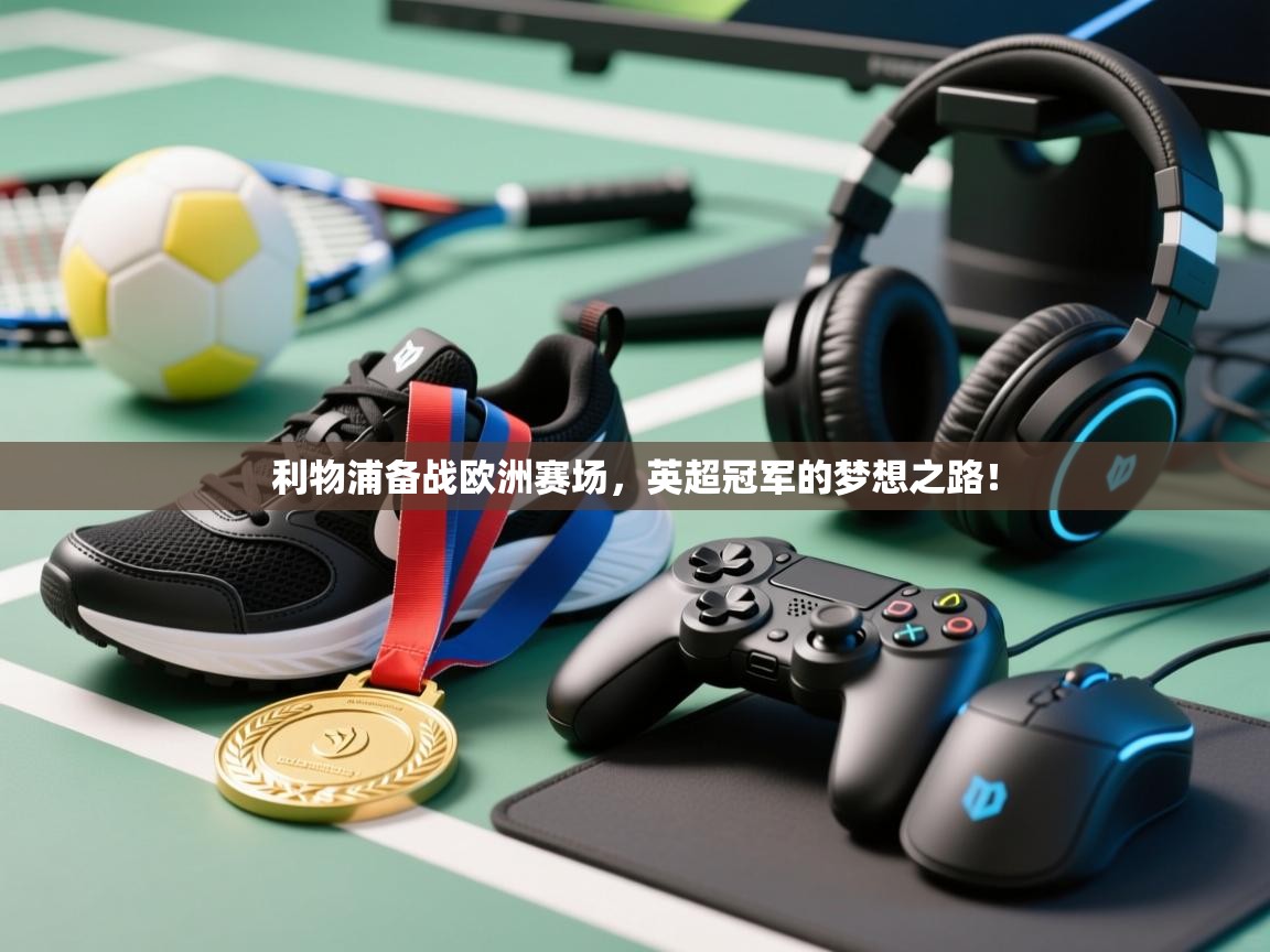 利物浦备战欧洲赛场，英超冠军的梦想之路！  第2张