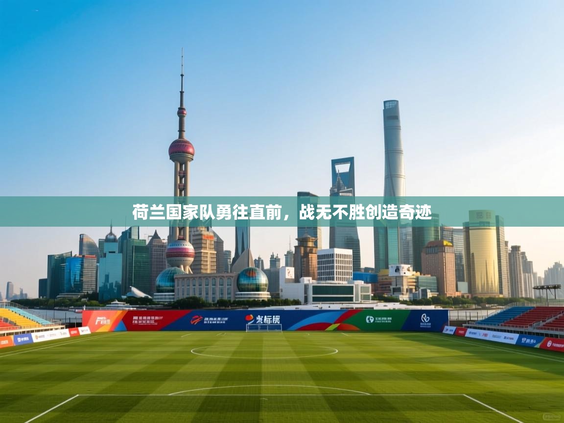 荷兰国家队勇往直前,战无不胜创造奇迹 第1张