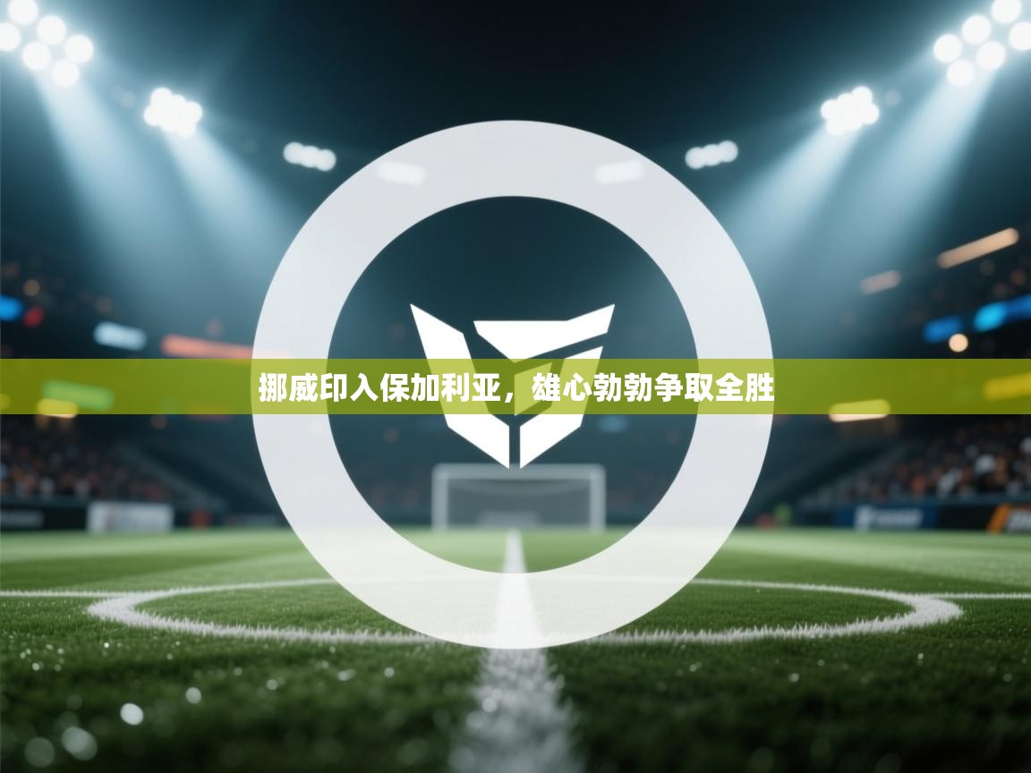 挪威印入保加利亚，雄心勃勃争取全胜  第1张