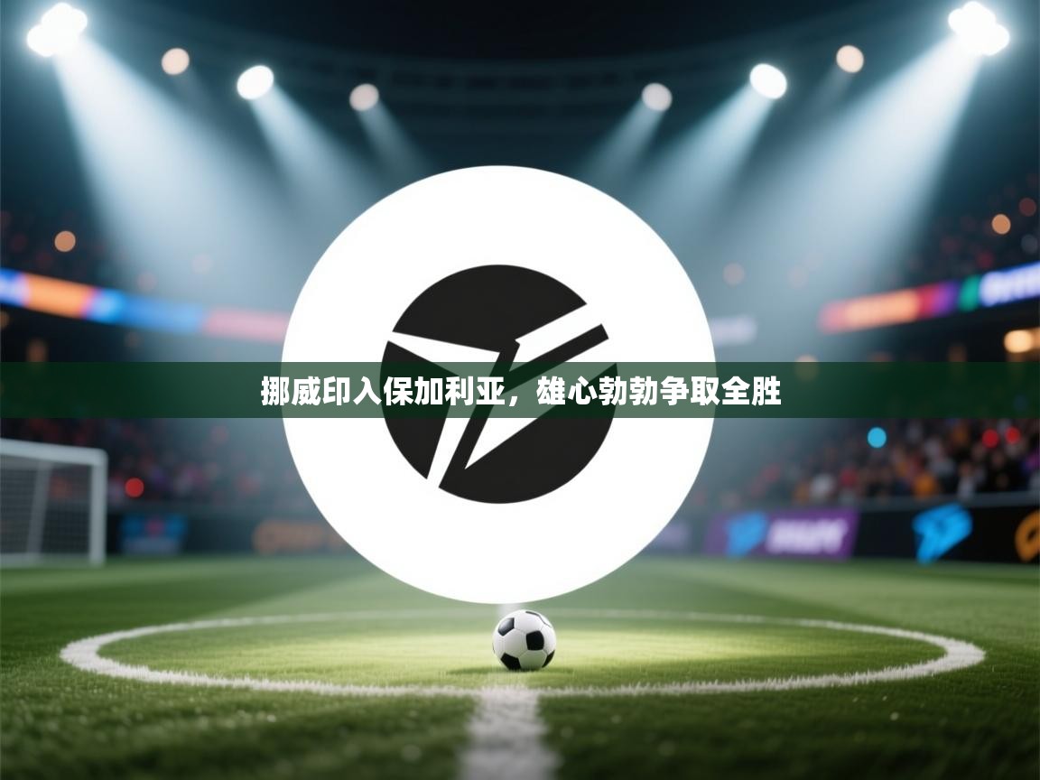 挪威印入保加利亚，雄心勃勃争取全胜  第2张