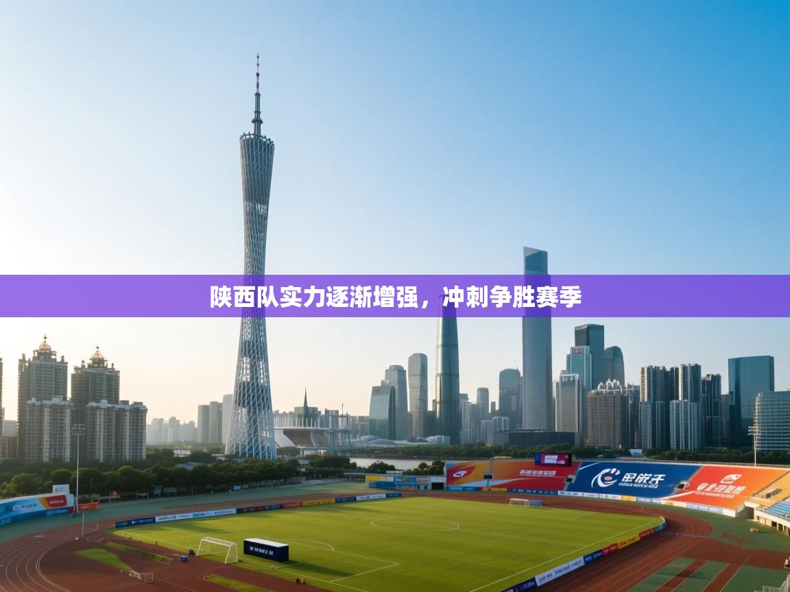 陕西队实力逐渐增强，冲刺争胜赛季  第2张