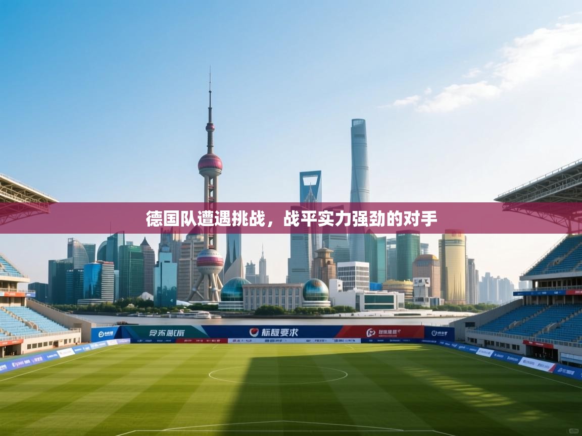 德国队遭遇挑战，战平实力强劲的对手  第1张