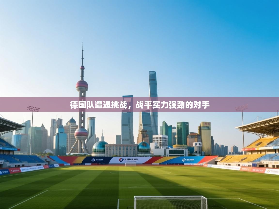 德国队遭遇挑战，战平实力强劲的对手  第2张