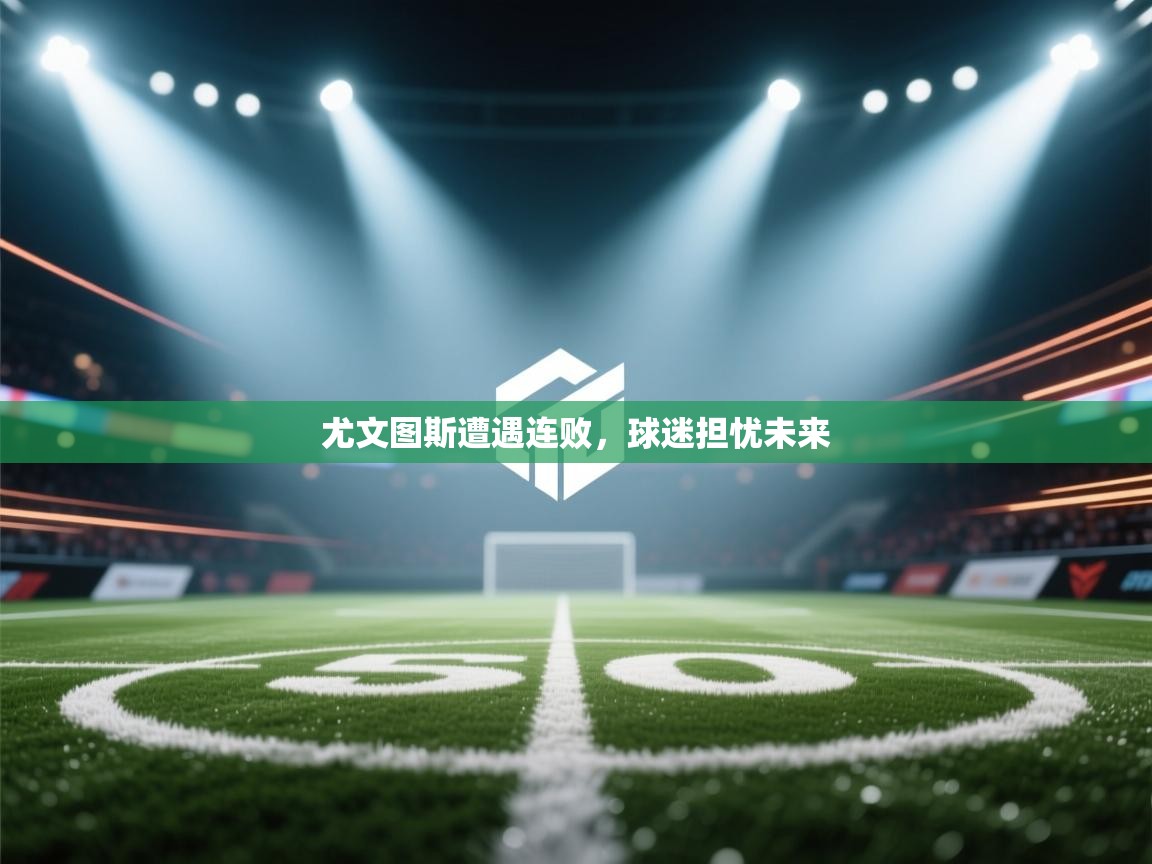 尤文图斯遭遇连败,球迷担忧未来 第2张