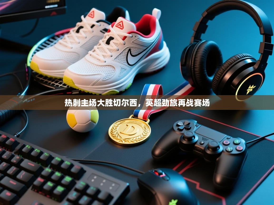 热刺主场大胜切尔西,英超劲旅再战赛场 第1张