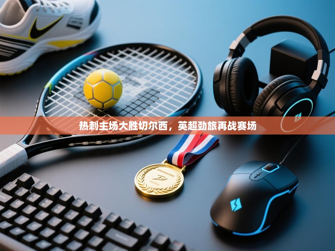 热刺主场大胜切尔西,英超劲旅再战赛场 第2张