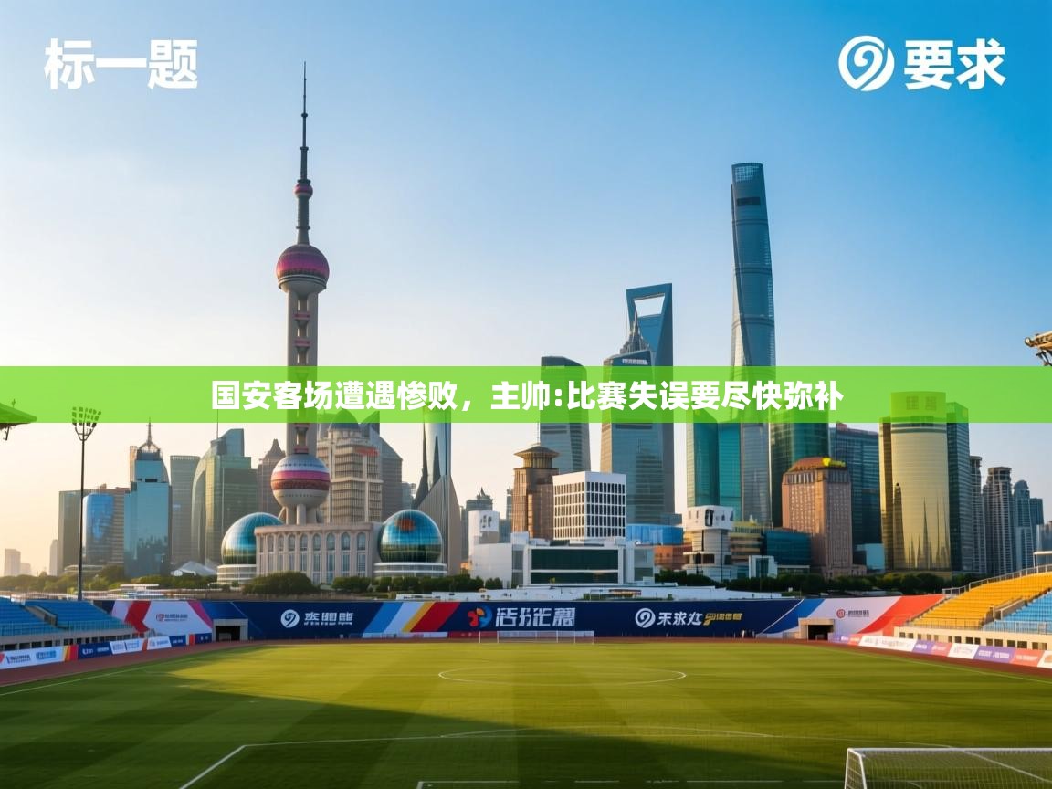 国安客场遭遇惨败，主帅:比赛失误要尽快弥补  第2张