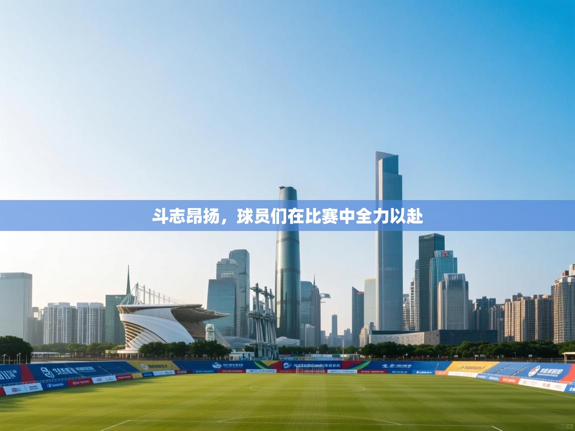 斗志昂扬,球员们在比赛中全力以赴