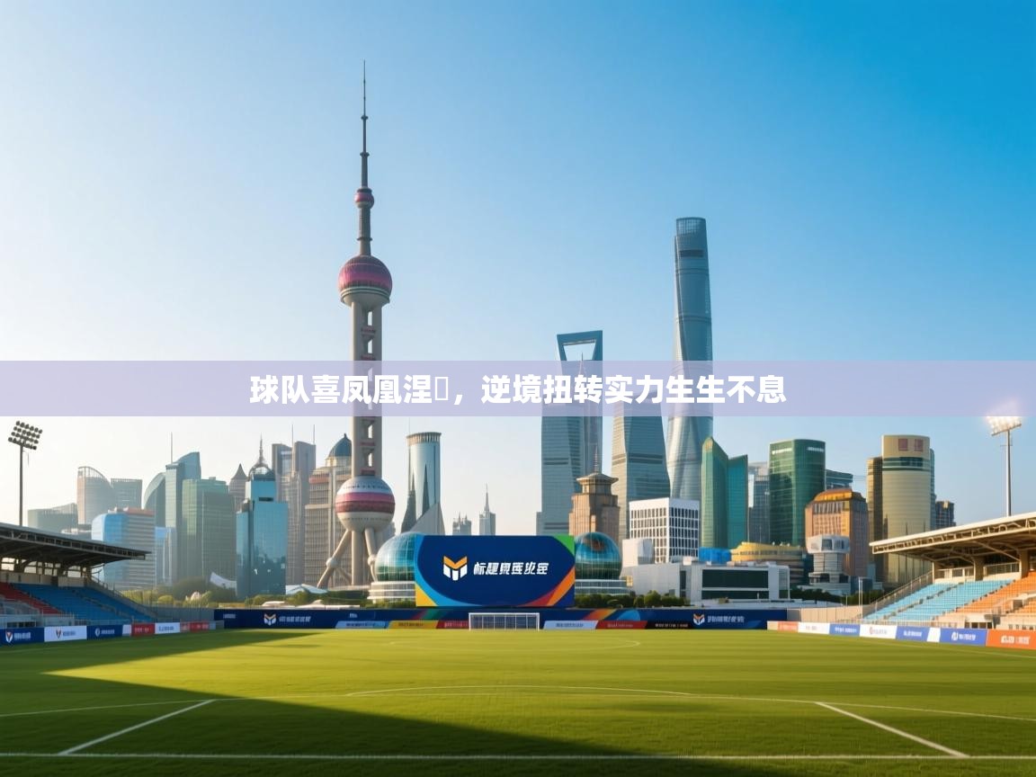 球队喜凤凰涅槃，逆境扭转实力生生不息  第1张