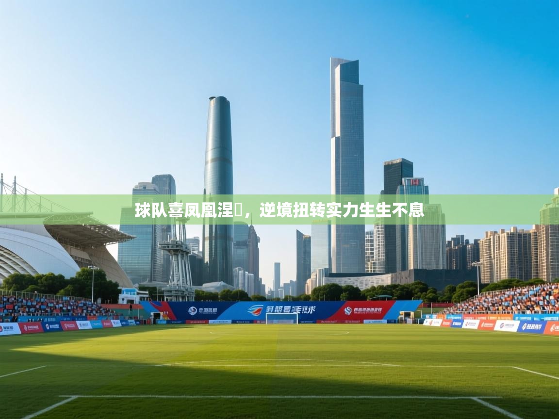 球队喜凤凰涅槃，逆境扭转实力生生不息  第2张