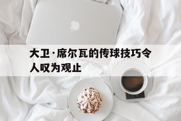 2024足球世俱杯赛程-包含大卫·席尔瓦的传球技巧令人叹为观止的词条